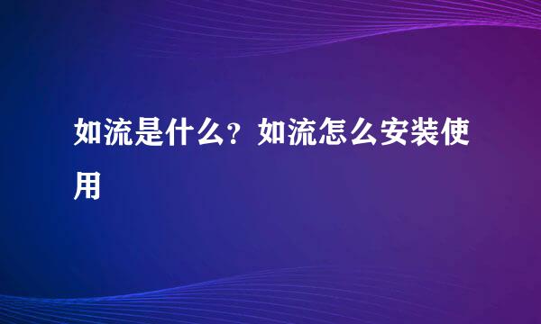 如流是什么？如流怎么安装使用