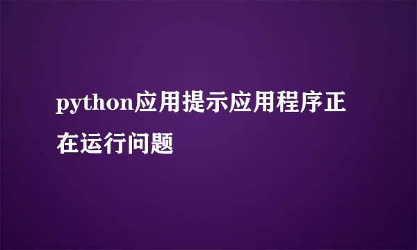 python应用提示应用程序正在运行问题