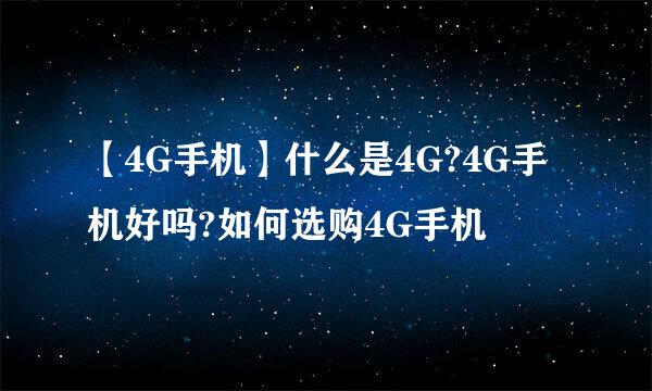 【4G手机】什么是4G?4G手机好吗?如何选购4G手机
