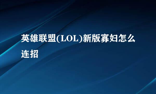 英雄联盟(LOL)新版寡妇怎么连招