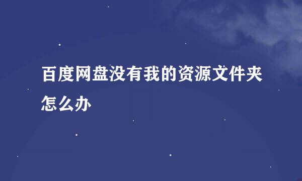 百度网盘没有我的资源文件夹怎么办