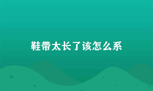 鞋带太长了该怎么系