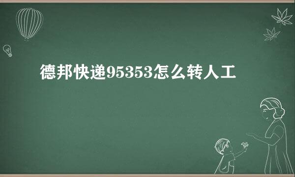 德邦快递95353怎么转人工