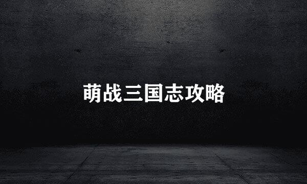 萌战三国志攻略