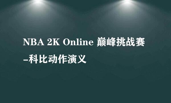 NBA 2K Online 巅峰挑战赛-科比动作演义