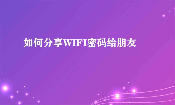 如何分享WIFI密码给朋友