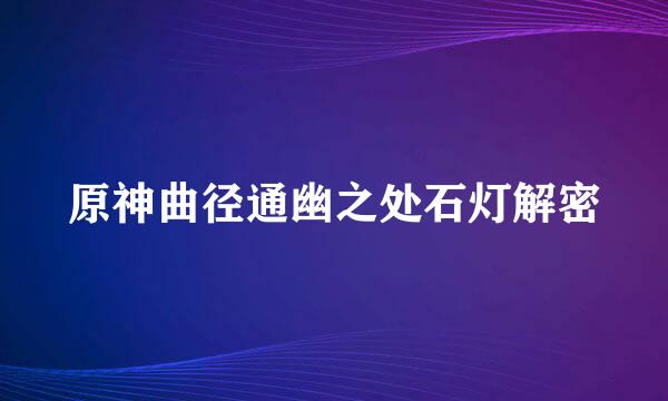 原神曲径通幽之处石灯解密