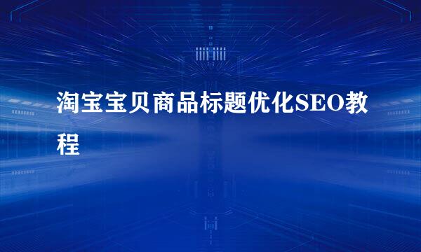 淘宝宝贝商品标题优化SEO教程