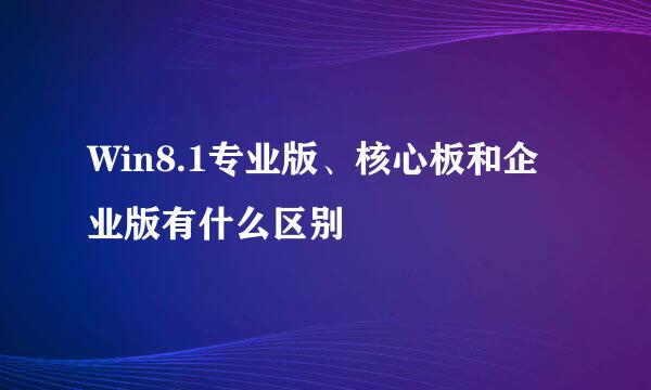 Win8.1专业版、核心板和企业版有什么区别