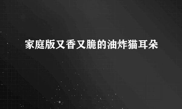 家庭版又香又脆的油炸猫耳朵