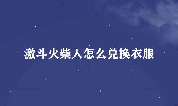 激斗火柴人怎么兑换衣服