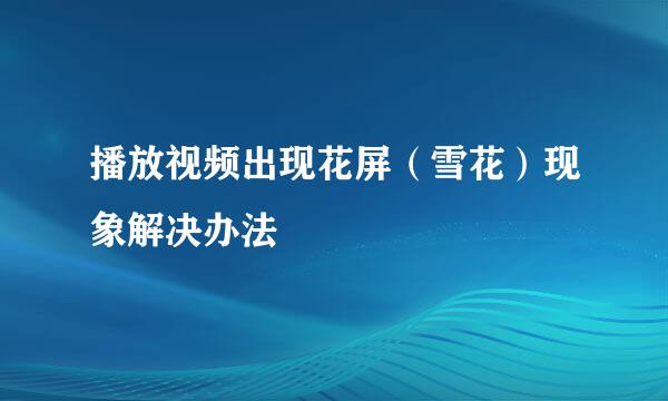 播放视频出现花屏（雪花）现象解决办法