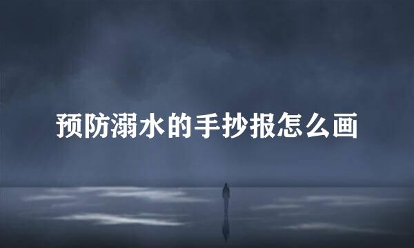 预防溺水的手抄报怎么画