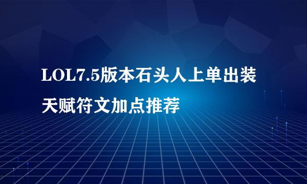 LOL7.5版本石头人上单出装天赋符文加点推荐
