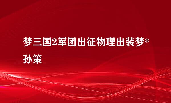 梦三国2军团出征物理出装梦*孙策