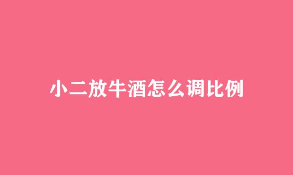 小二放牛酒怎么调比例
