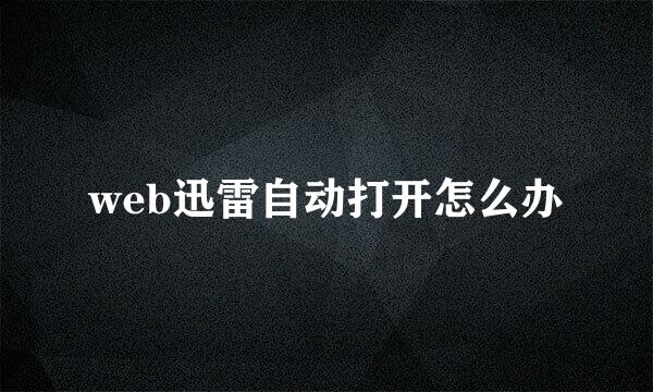 web迅雷自动打开怎么办