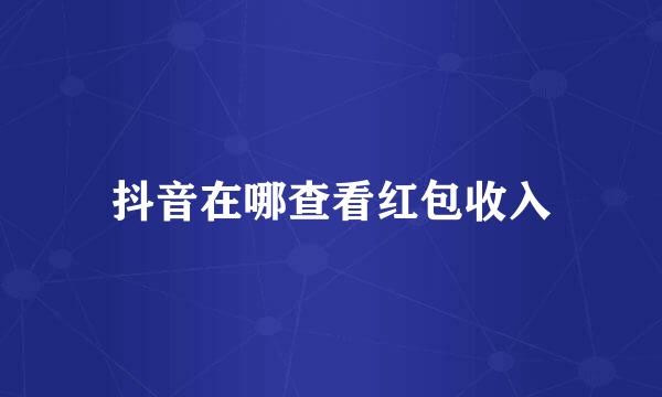 抖音在哪查看红包收入