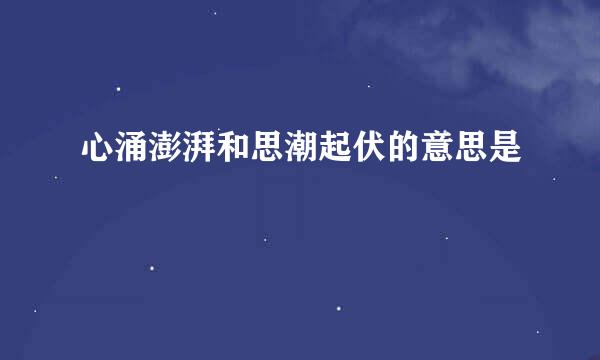 心涌澎湃和思潮起伏的意思是