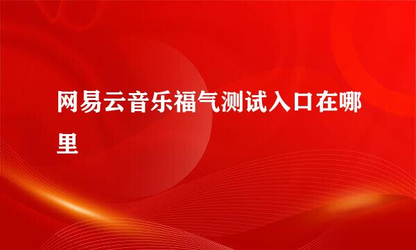 网易云音乐福气测试入口在哪里