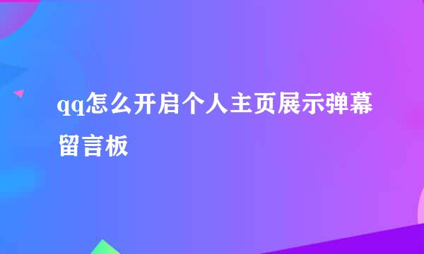qq怎么开启个人主页展示弹幕留言板