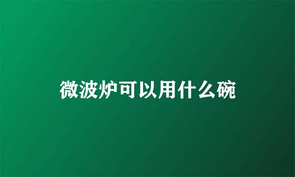 微波炉可以用什么碗