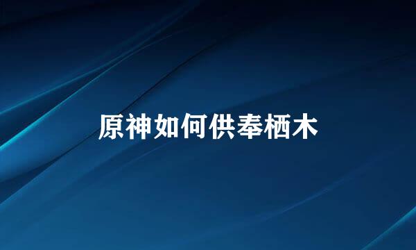 原神如何供奉栖木