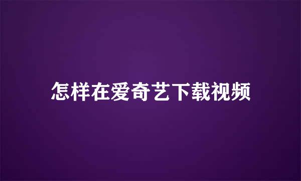 怎样在爱奇艺下载视频