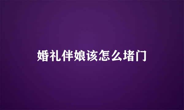 婚礼伴娘该怎么堵门