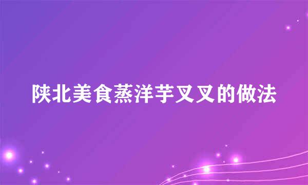 陕北美食蒸洋芋叉叉的做法
