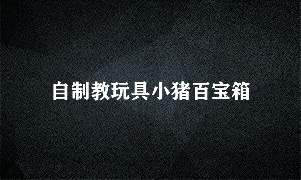 自制教玩具小猪百宝箱
