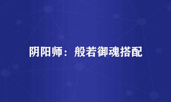阴阳师：般若御魂搭配