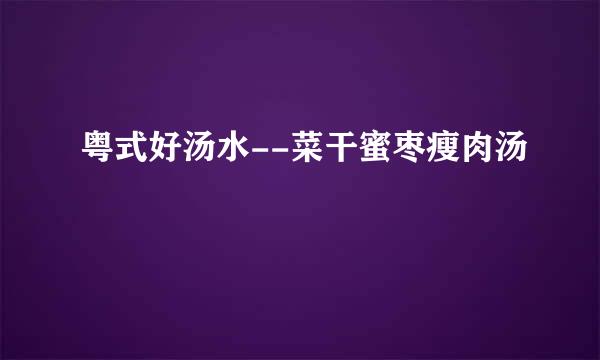 粤式好汤水--菜干蜜枣瘦肉汤