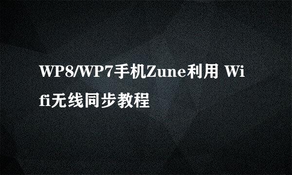WP8/WP7手机Zune利用 Wifi无线同步教程