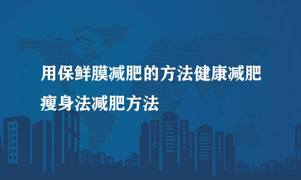 用保鲜膜减肥的方法健康减肥瘦身法减肥方法