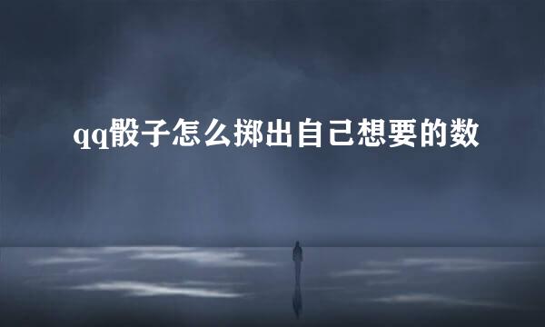 qq骰子怎么掷出自己想要的数