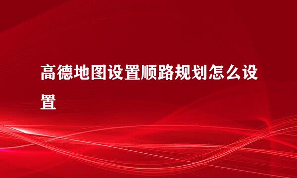 高德地图设置顺路规划怎么设置
