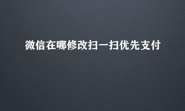 微信在哪修改扫一扫优先支付