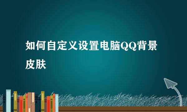 如何自定义设置电脑QQ背景皮肤