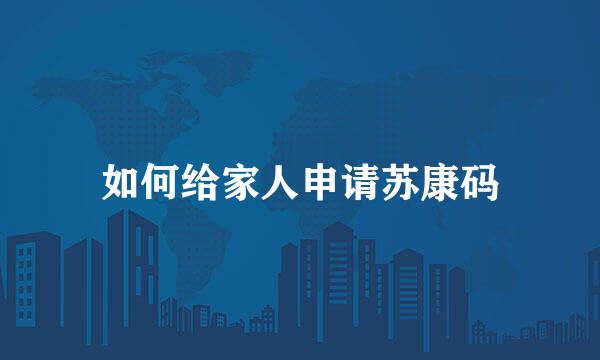 如何给家人申请苏康码
