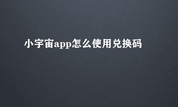 小宇宙app怎么使用兑换码