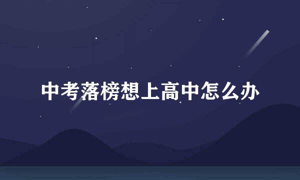 中考落榜想上高中怎么办