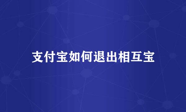 支付宝如何退出相互宝