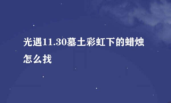 光遇11.30墓土彩虹下的蜡烛怎么找
