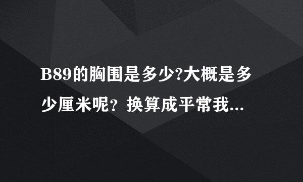 B89的胸围是多少?大概是多少厘米呢？换算成平常我们用的单位是多少呢