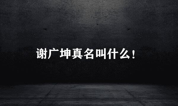 谢广坤真名叫什么！