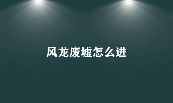 风龙废墟怎么进