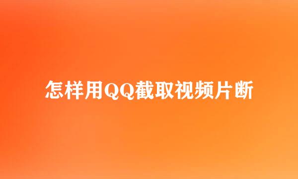 怎样用QQ截取视频片断