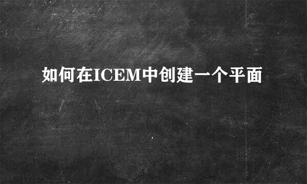 如何在ICEM中创建一个平面