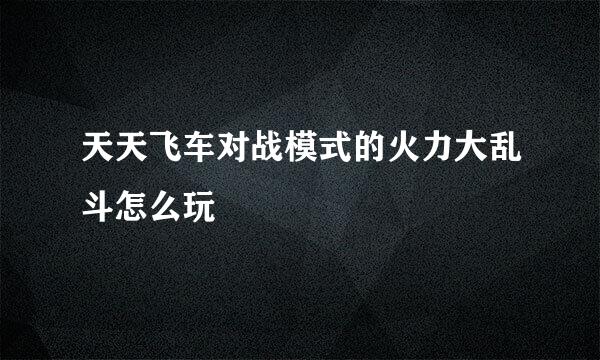 天天飞车对战模式的火力大乱斗怎么玩